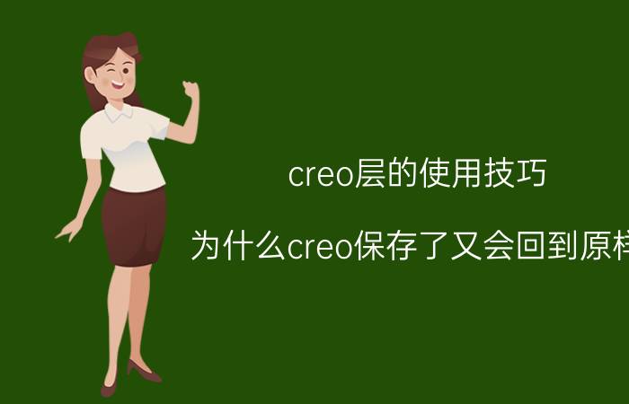 creo层的使用技巧 为什么creo保存了又会回到原样？